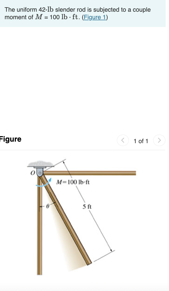 The uniform 42-lb slender rod is subjected to a couple
moment of M = 100 lb · ft. (Figure 1)
Figure
1 of 1
M=100 lb-ft
5 ft
