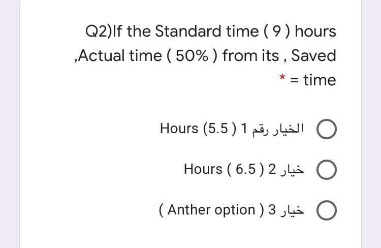 Q2)lf the Standard time ( 9) hours
„Actual time ( 50%) from its , Saved
= time
%3D
Hours (5.5) 1ä, ,käll O
Hours ( 6.5 ) 2 i O
( Anther option ) 3 4å O
