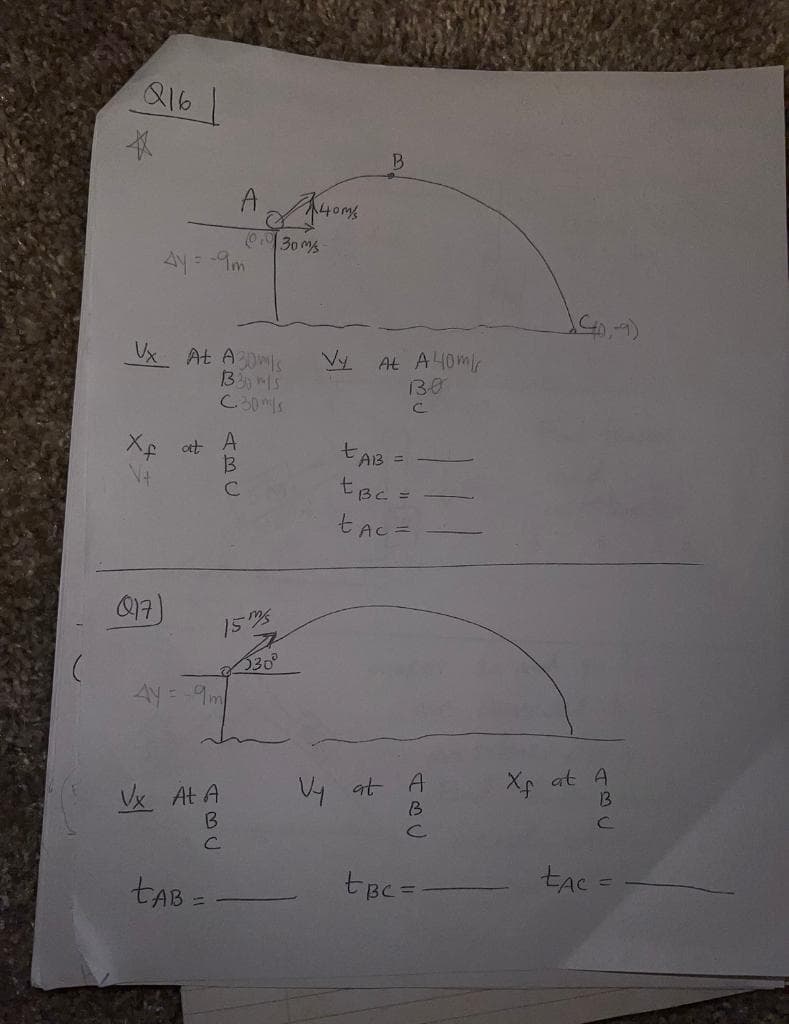 Q16
Vx
Xf
4y = -9m
(17)
At A30mis
3315
C.30m/s
at A
A40m/s
0.030 m/
4y=-9m
15ms
Vx At A
B
с
tab=
A
30°
Vy
B
At A 40m/s
1330
C
t AB =
tBc =
tac
Vy at A
B
с
tBc=
(40,-9)
Xf at A
B
ŁAC