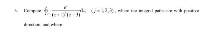 3. Compute
$c, (z+1)³(z-3)
direction, and where
dz, (j=1,2,3), where the integral paths are with positive