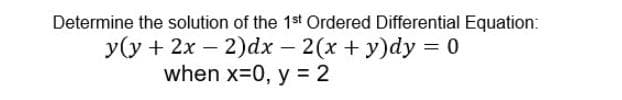 Determine the solution of the 1st Ordered Differential Equation:
y(y + 2x - 2)dx - 2(x + y)dy = 0
when x=0, y = 2