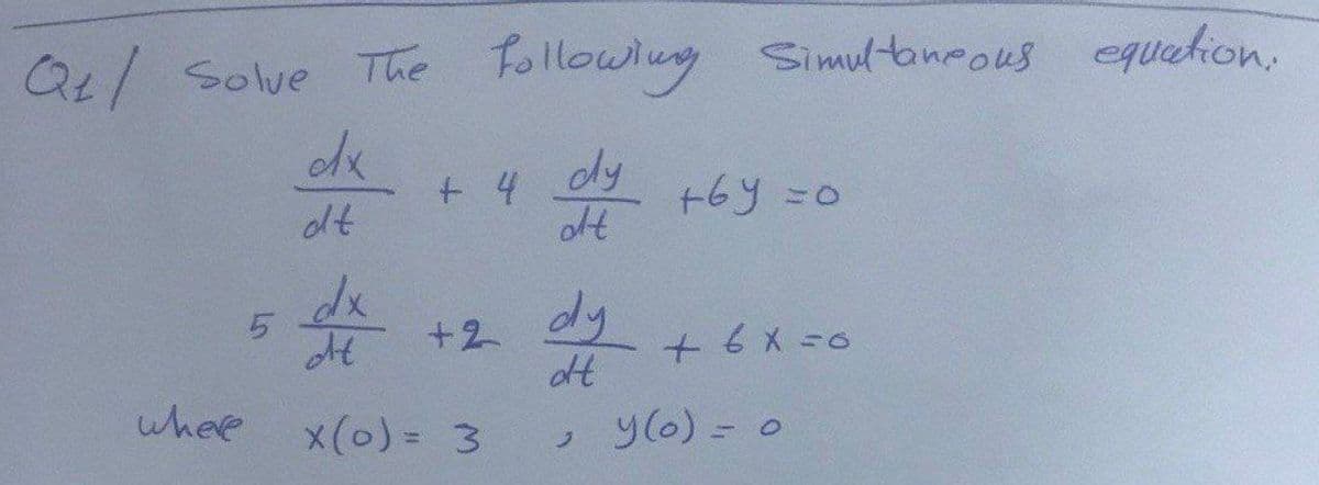 Q4/ Solve The Followlng Simultoneous equetion.
+ 4
dt
dy
+6y =0
olt
dx
dy
5.
+2
+6x=0
whee
x(0)= 3
, y(6) = 0
