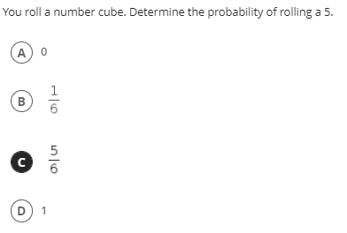 You roll a number cube. Determine the probability of rolling a 5.
A) 0
B
5
D
1
