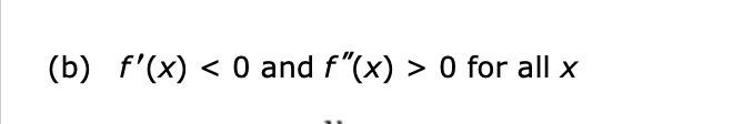 (b) f'(x) < 0 and f"(x) > 0 for all x
