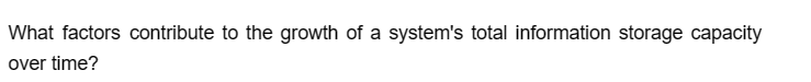 What factors contribute to the growth of a system's total information storage capacity
over time?