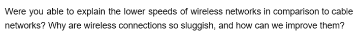 Were you able to explain the lower speeds of wireless networks in comparison to cable
networks? Why are wireless connections so sluggish, and how can we improve them?