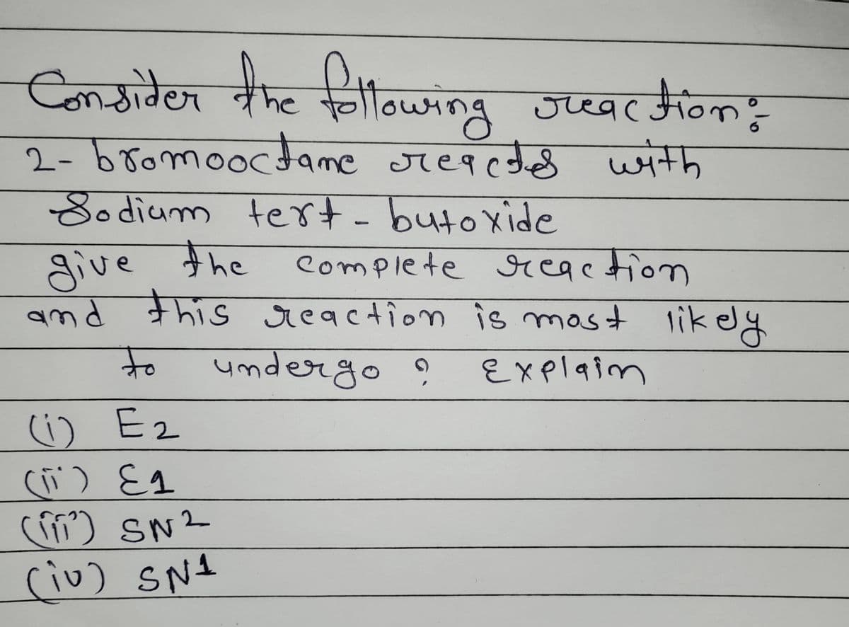 Consider the following reaction:
2- bromooctane reacted with
Sodium tert-butoxide
Complete reaction
and this reaction is most likely
give the
to
undergo ?
Explain
(1) E₂
E2
(₁1) Eq
(111²) SN²
(iv) SN1