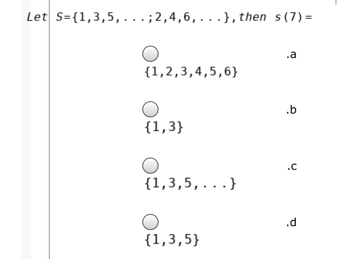 Let S={1,3,5,...; 2,4,6, ...}, then s (7) =
%3D
.a
{1,2,3,4,5,6}
.b
{1,3}
.C
{1,3,5,...}
.d
{1,3,5}
