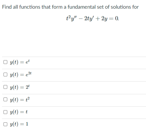 Find all functions that form a fundamental set of solutions for
t²y" – 2ty' + 2y= 0.
O y(t) = et
O y(t) = e2t
O y(t) = 2*
O y(t) = t²
O y(t) = t
O y(t) = 1
