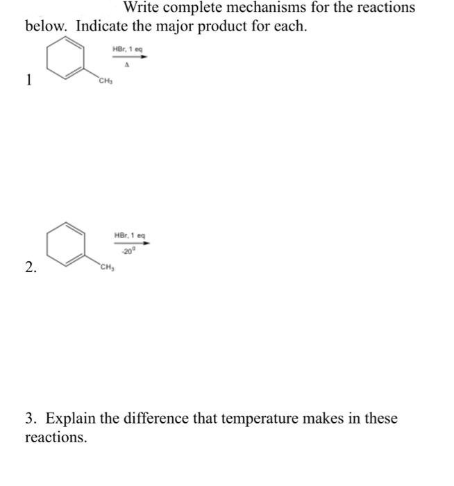 Write complete mechanisms for the reactions
below. Indicate the major product for each.
HBr, 1 eg
1
CHS
HBr. 1 eg
2.
CH
3. Explain the difference that temperature makes in these
reactions.
