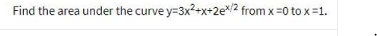 Find the area under the curve y=3x?+x+2e/2 from x =0 to x=1.
