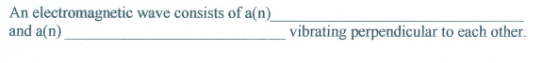 An electromagnetic wave consists of a(n)
and a(n)
vibrating perpendicular to each other.
