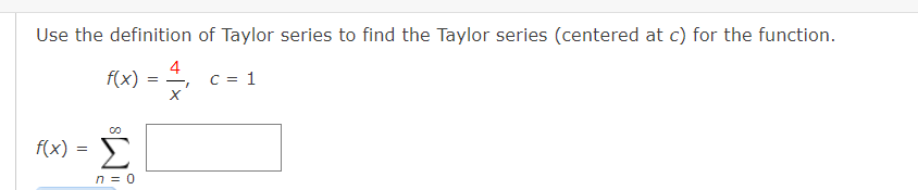 Use the definition of Taylor series to find the Taylor series (centered at c) for the function.
f(x)
4
C = 1
f(x) =
n = 0
