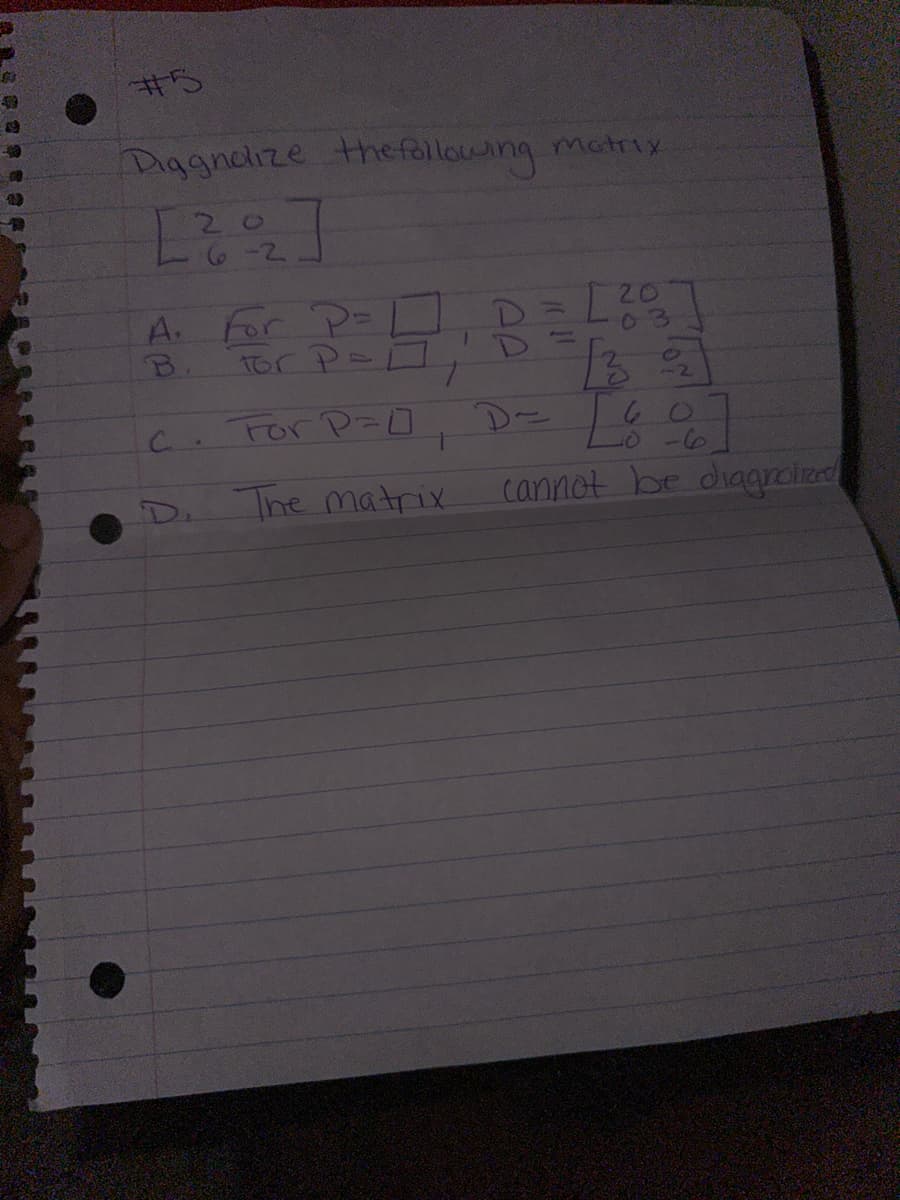 #5
Diggnalize the following matrix
20
[222]
A.
B.
тоград
с
For P=O
D. The matrix
[33]
D= [6%]
cannot be diagnolized