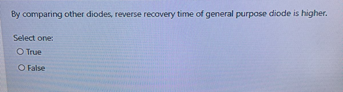 By comparing other diodes, reverse recovery time of general purpose diode is higher.
Select one:
O True
O False
