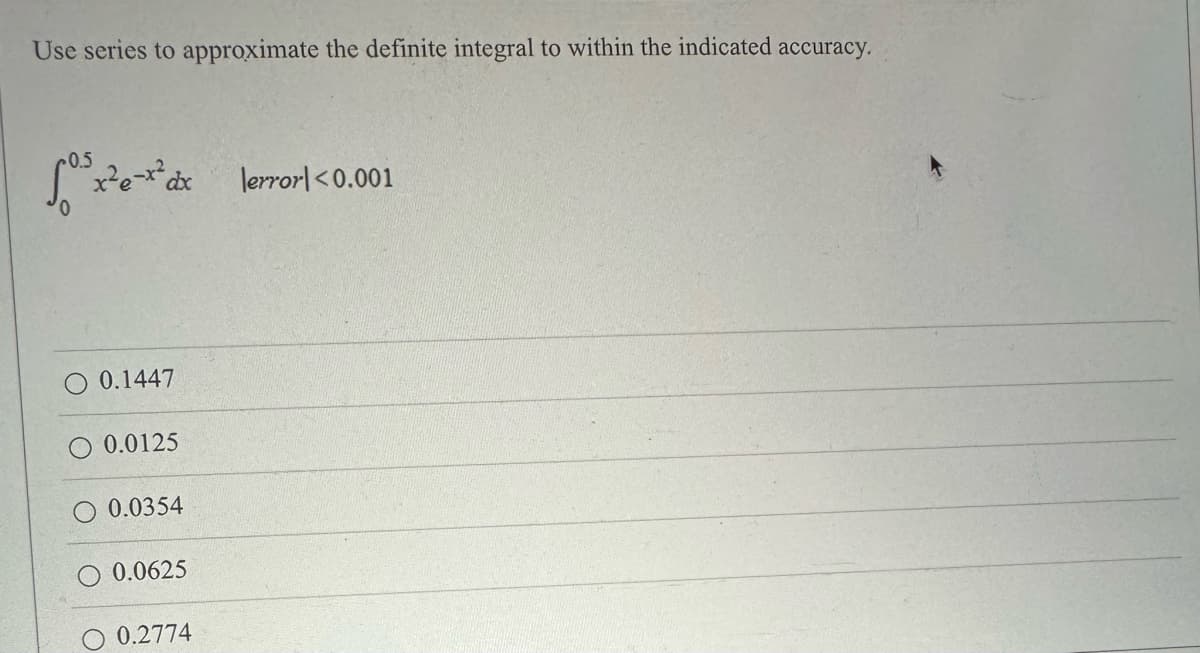 Use series to approximate the definite integral to within the indicated accuracy.
³x²³x²dx \error <0.001
0.1447
0.0125
0.0354
0.0625
0.2774