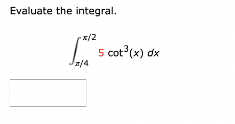 Evaluate the integral.
•π/2
π/4
5 cot³(x) dx