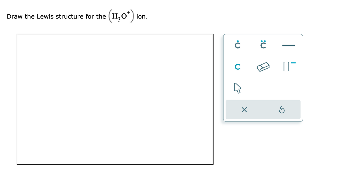 (H₂O+)
Draw the Lewis structure for the (H₂
ion.
ĊĊ
с
X
[]¯