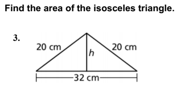 Find the area of the isosceles triangle.
20 cm
20 cm
-32 cm-
3.
