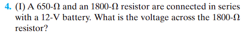 4. (I) A 650-2 and an 1800- resistor are connected in series
with a 12-V battery. What is the voltage across the 1800-
resistor?