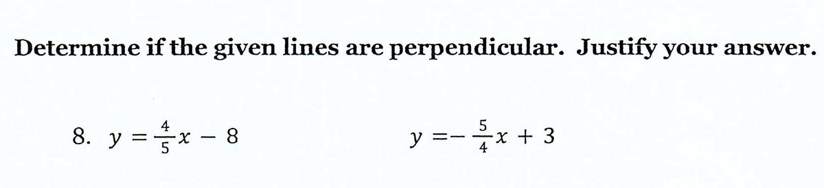 Determine if the given lines are perpendicular. Justify your answer.
8. y = x 8
-
5
y = − ²x + 3
-