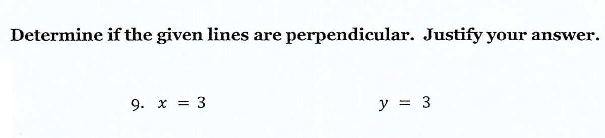 Determine if the given lines are perpendicular. Justify your answer.
9. x = 3
y = 3