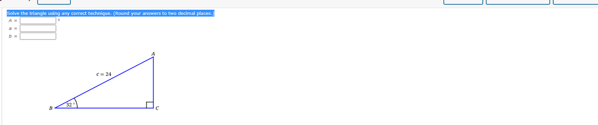Solve the triangle using any correct technique. (Round your answers to two decimal places.)
A%3D
a =
b =
C = 24
32
В
