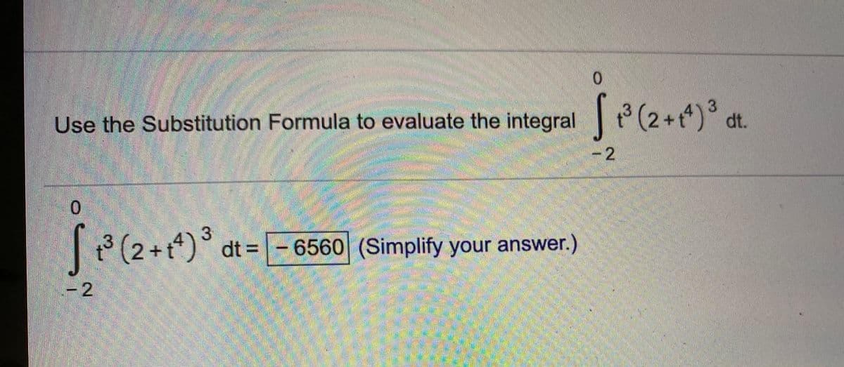 Use the Substitution Formula to evaluate the integral (2+) dt.
-2
0.
3 (2+t)° dt =-6560 (Simplify your answer.)
-2
