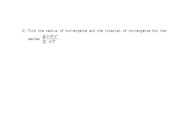 b) Find the radius of convergence and the interval cf convergence for the
(-1)"x"
1eries
