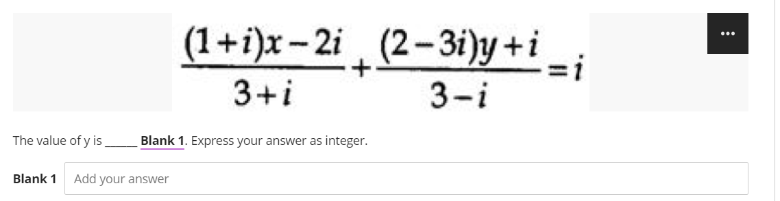 (1+i)x- 2i (2-3i)y +i _
...
3+i
3-i
The value of y is
Blank 1. Express your answer as integer.
Blank 1
Add your answer
