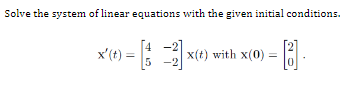 Solve the system of linear equations with the given initial conditions.
x' (t) =
[1 2] x
|x(t) with x(0) = []
5