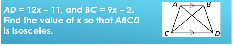 A
AD = 12x – 11, and BC = 9x – 2.
Find the value of x so that ABCD
is isosceles.
D
