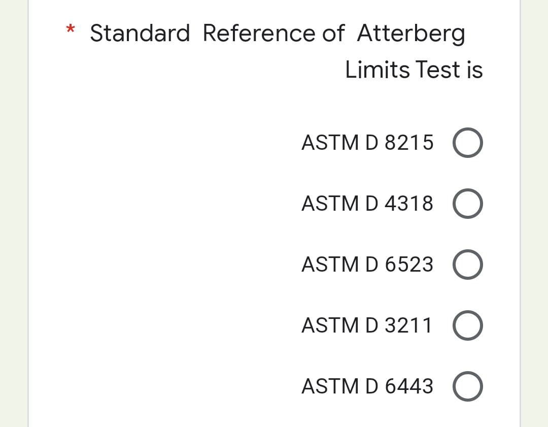 * Standard Reference of Atterberg
Limits Test is
ASTM D 8215 O
ASTM D 4318 O
ASTM D 6523 O
ASTM D 3211 O
ASTM D 6443 O