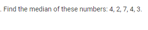 . Find the median of these numbers: 4, 2, 7, 4, 3.