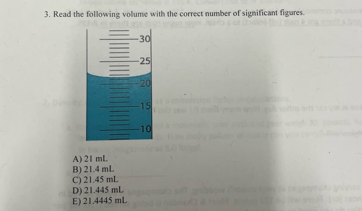 3. Read the following volume with the correct number of significant figures. Ommod UESS
2018 ni gradi
Stetit s bns
2. Density
A) 21 mL
B) 21.4 mL
C) 21.45 mL
D) 21.445 mL
E) 21.4445 mL
-30
-25
-20
-15
-10
ngaqmaria sit gibbov
si
nivisa