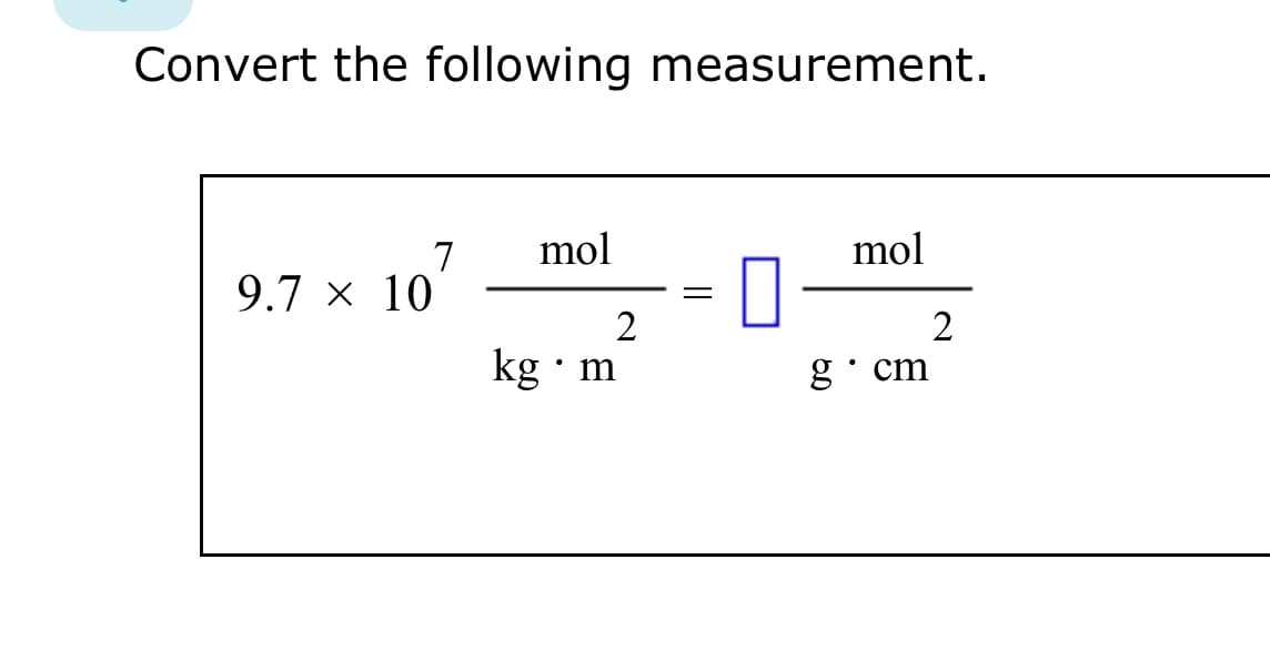 Convert the following measurement.
9.7 × 10
7
mol
2
kg. m
-
П
mol
gcm
2