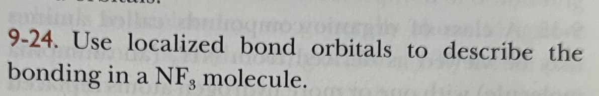 9-24. Use localized bond orbitals to describe the
bonding in a NF, molecule.