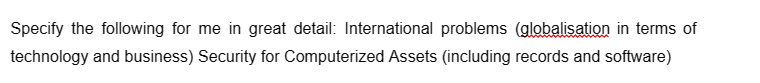 Specify the following for me in great detail: International problems (globalisation in terms of
technology and business) Security for Computerized Assets (including records and software)