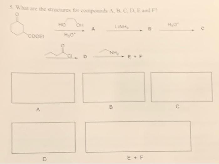 S What are the structures for compounds A, BC. D.E and F?
HO
OH
H,O
LIAIH
COOE
NH3
D.
E + F
E + F
