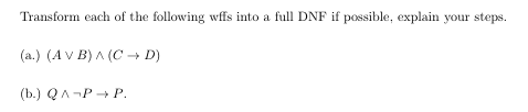 Transform each of the following wffs into a full DNF if possible, explain your steps.
(a.) (A V B) A (C -→ D)
(b.) QA-P + P.
