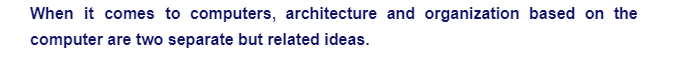 When it comes to computers, architecture and organization based on the
computer are two separate but related ideas.