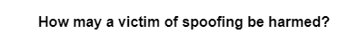 How may a victim of spoofing be harmed?