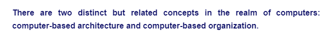 There are two distinct but related concepts in the realm of computers:
computer-based architecture and computer-based organization.