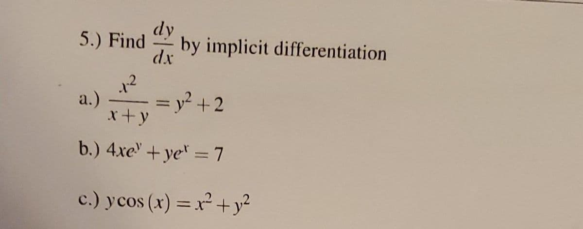 5.) Find by implicit differentiation
dy
dx
a.)
x+y
= y² +2
b.) 4xel+yer=7
c.) ycos(x)=x^²+y2