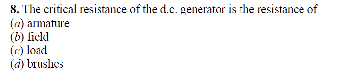 8. The critical resistance of the d.c. generator is the resistance of
(a) armature
(b) field
(c) load
(d) brushes
