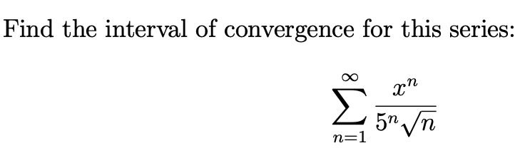 Find the interval of convergence for this series:
x"
5" /n
n=1
