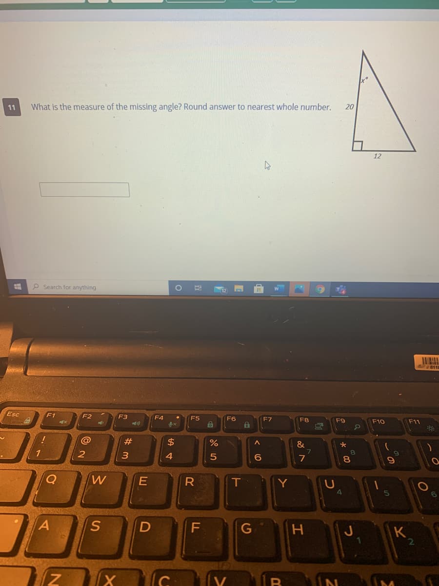 11
What is the measure of the missing angle? Round answer to nearest whole number.
20
12
O Search for anything
Esc
F1
F2
F3
F4
F5
F6
F7
F8
F9
F10
F11
@
23
2$
&
2
3
6.
T
Y
4
5
H
K
E.
