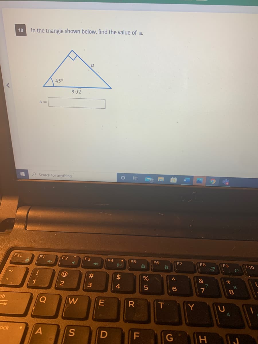 10
In the triangle shown below, find the value of a.
a
45°
942
a =
O Search for anything
Esc
F1
F2
F3
F4
F5
F6
F7
F8
F9
F10
23
$
%
1
3
4
8.
7
8.
E
R
T
Y
ock
S.
F
つ
エ
