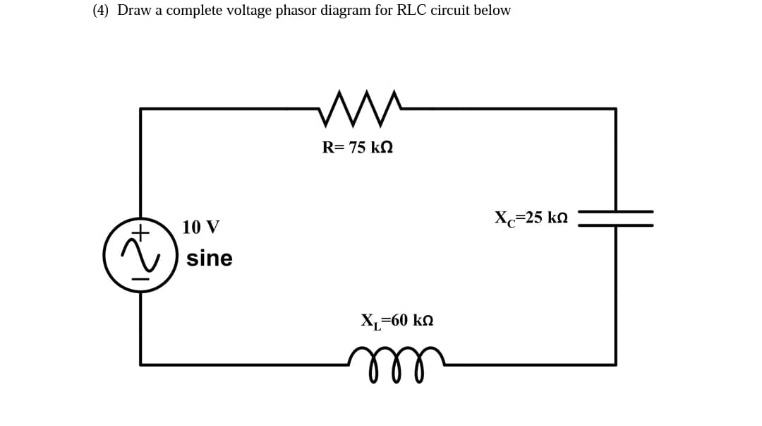 (4) Draw a complete voltage phasor diagram for RLC circuit below
R= 75 k2
Xc-25 ko
10 V
sine
X,-60 ko
ell
(2)
