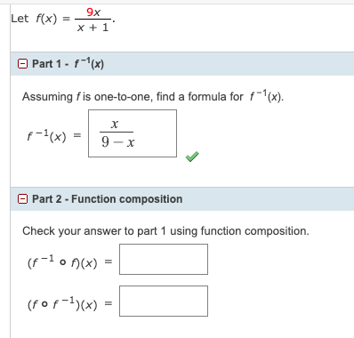 9x
Let f(x)
x + 1
O Part 1 - f-1(x)
Assuming fis one-to-one, find a formula for f-1(x).
f-(x) =
9 – x
O Part 2 - Function composition
Check your answer to part 1 using function composition.
(f -1 o N(x)
(f of-1)(x) =
